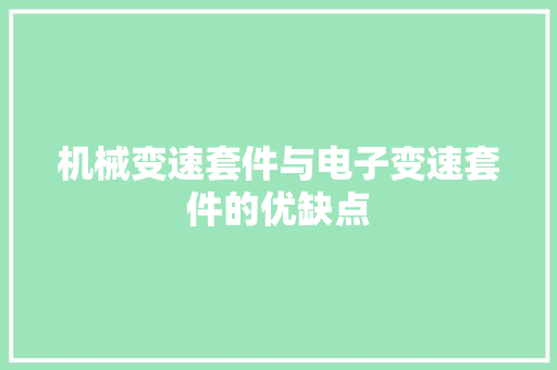机械变速套件与电子变速套件的优缺点 机械变速套件与电子变速套件的优缺点 智能科技