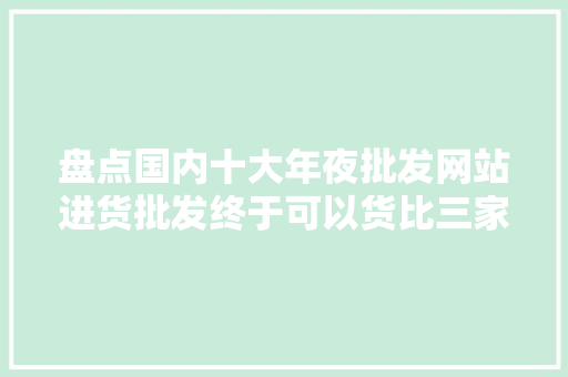 盘点国内十大年夜批发网站进货批发终于可以货比三家了 盘点国内十大年夜批发网站进货批发终于可以货比三家了 智能家居