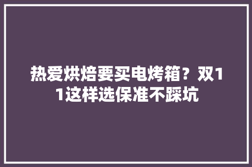热爱烘焙要买电烤箱？双11这样选保准不踩坑