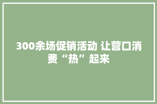 300余场促销活动 让营口消费“热”起来