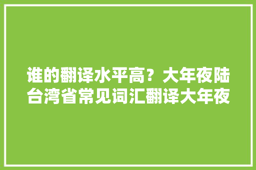 谁的翻译水平高？大年夜陆台湾省常见词汇翻译大年夜比拟 谁的翻译水平高？大年夜陆台湾省常见词汇翻译大年夜比拟 智能家居