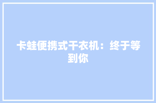 卡蛙便携式干衣机：终于等到你 卡蛙便携式干衣机：终于等到你 智能家居