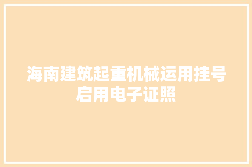 海南建筑起重机械运用挂号启用电子证照 海南建筑起重机械运用挂号启用电子证照 互联通信