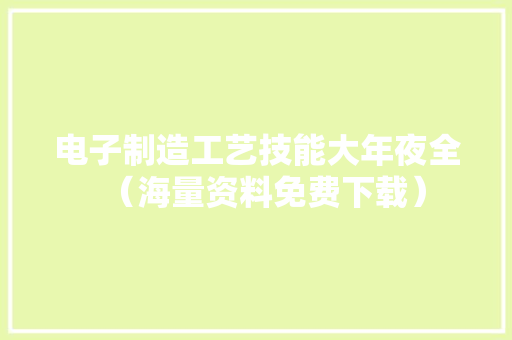 电子制造工艺技能大年夜全（海量资料免费下载） 电子制造工艺技能大年夜全（海量资料免费下载） 互联通信