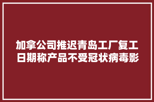 加拿公司推迟青岛工厂复工日期称产品不受冠状病毒影响