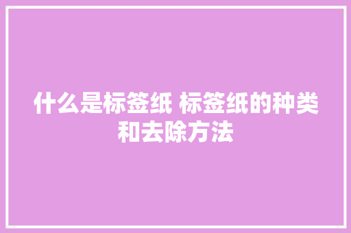 什么是标签纸 标签纸的种类和去除方法 什么是标签纸 标签纸的种类和去除方法 互联通信