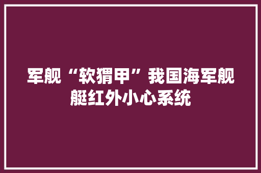 军舰“软猬甲”我国海军舰艇红外小心系统 军舰“软猬甲”我国海军舰艇红外小心系统 人工智能