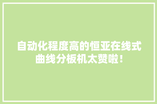 自动化程度高的恒亚在线式曲线分板机太赞啦！