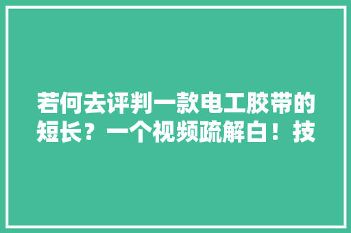 若何去评判一款电工胶带的短长？一个视频疏解白！技能分享