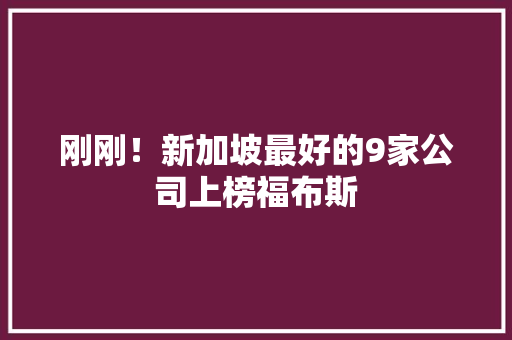 刚刚！新加坡最好的9家公司上榜福布斯 刚刚！新加坡最好的9家公司上榜福布斯 互联通信