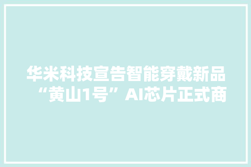 华米科技宣告智能穿戴新品“黄山1号”AI芯片正式商用
