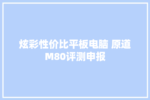 炫彩性价比平板电脑 原道M80评测申报