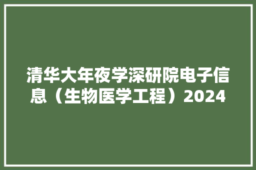清华大年夜学深研院电子信息（生物医学工程）2024年考研攻略