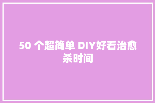 50 个超简单 DIY好看治愈杀时间 50 个超简单 DIY好看治愈杀时间 智能科技