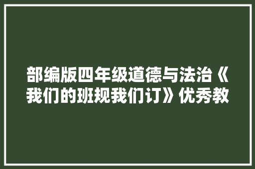 部编版四年级道德与法治《我们的班规我们订》优秀教案 部编版四年级道德与法治《我们的班规我们订》优秀教案 智能家居