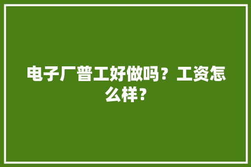 电子厂普工好做吗？工资怎么样？