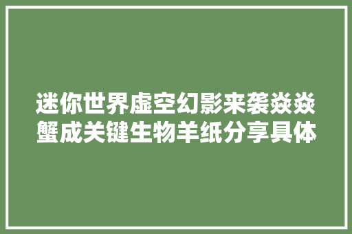 迷你世界虚空幻影来袭焱焱蟹成关键生物羊纸分享具体攻略 迷你世界虚空幻影来袭焱焱蟹成关键生物羊纸分享具体攻略 互联通信