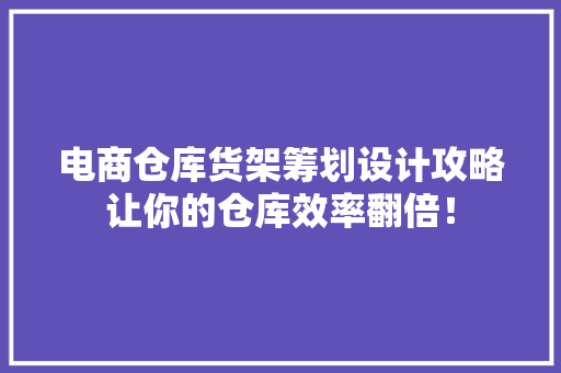 电商仓库货架筹划设计攻略让你的仓库效率翻倍！ 电商仓库货架筹划设计攻略让你的仓库效率翻倍！ 互联通信