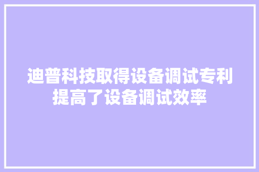 迪普科技取得设备调试专利提高了设备调试效率 迪普科技取得设备调试专利提高了设备调试效率 智能家居