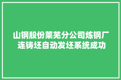 山钢股份莱芜分公司炼钢厂 连铸坯自动发坯系统成功上线运行 山钢股份莱芜分公司炼钢厂 连铸坯自动发坯系统成功上线运行 智能家居