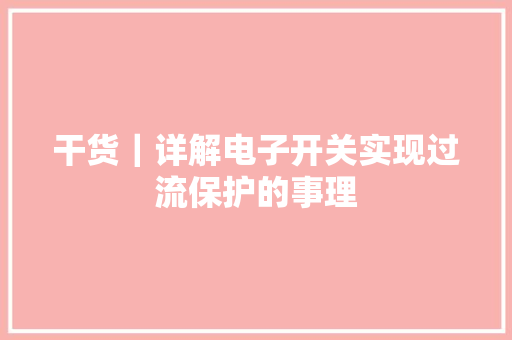 干货｜详解电子开关实现过流保护的事理 干货｜详解电子开关实现过流保护的事理 互联通信