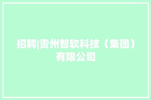 招聘|贵州智软科技（集团）有限公司