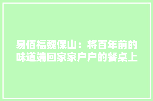 易佰福魏保山：将百年前的味道端回家家户户的餐桌上 易佰福魏保山：将百年前的味道端回家家户户的餐桌上 智能家居