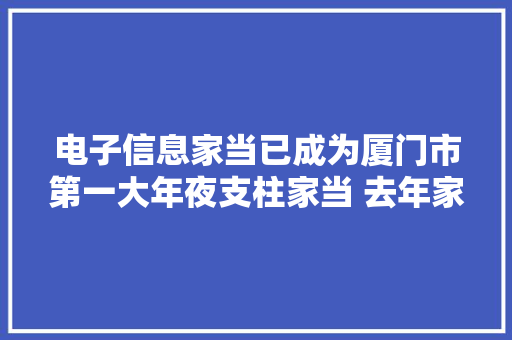 电子信息家当已成为厦门市第一大年夜支柱家当 去年家当规模近5000亿元