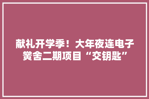 献礼开学季！大年夜连电子黉舍二期项目“交钥匙”