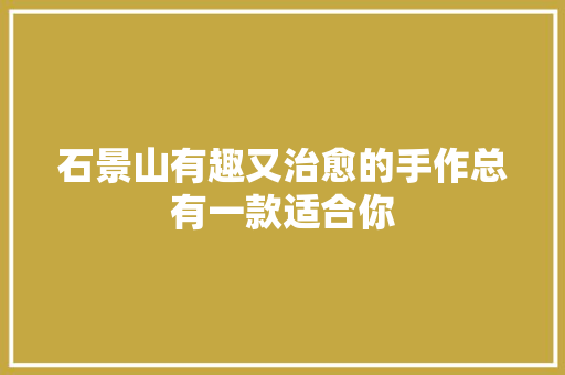 石景山有趣又治愈的手作总有一款适合你