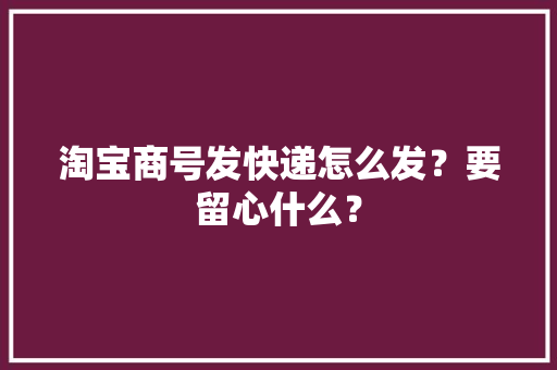 淘宝商号发快递怎么发？要留心什么？