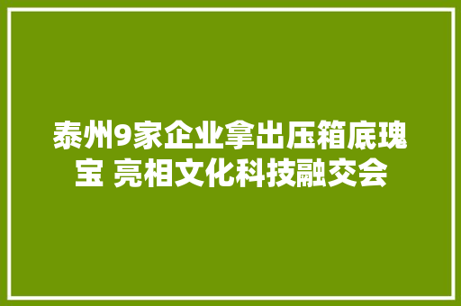 泰州9家企业拿出压箱底瑰宝 亮相文化科技融交会