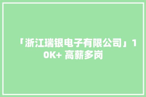 「浙江瑞银电子有限公司」10K+ 高薪多岗