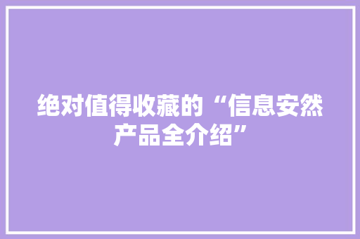 绝对值得收藏的“信息安然产品全介绍” 绝对值得收藏的“信息安然产品全介绍” 人工智能