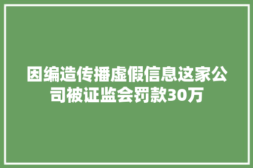 因编造传播虚假信息这家公司被证监会罚款30万
