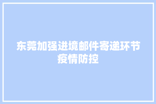 东莞加强进境邮件寄递环节疫情防控