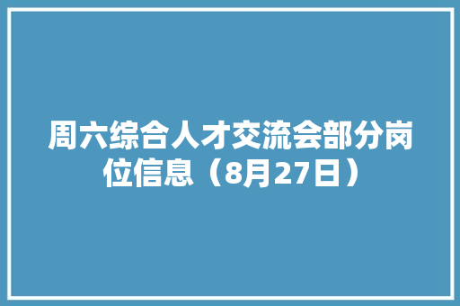 周六综合人才交流会部分岗位信息（8月27日）