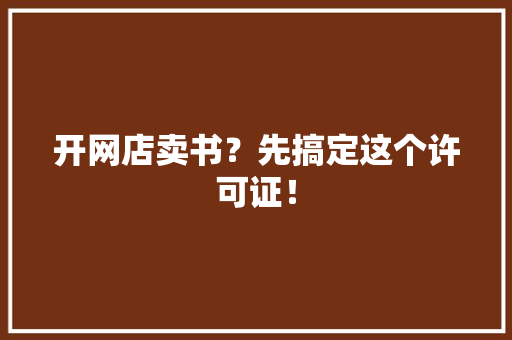 开网店卖书？先搞定这个许可证！