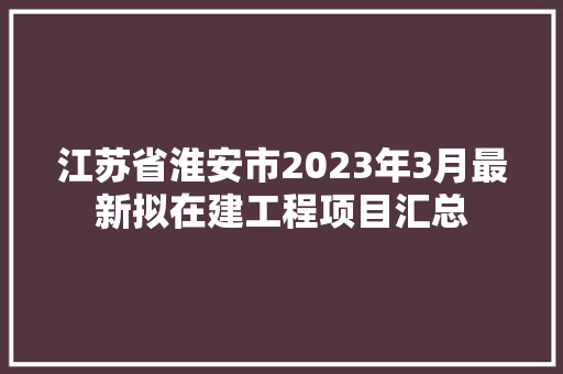 江苏省淮安市2023年3月最新拟在建工程项目汇总