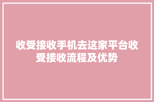 收受接收手机去这家平台收受接收流程及优势