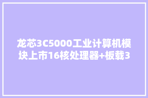 龙芯3C5000工业计算机模块上市16核处理器+板载32GB内存 龙芯3C5000工业计算机模块上市16核处理器+板载32GB内存 人工智能