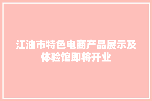 江油市特色电商产品展示及体验馆即将开业 江油市特色电商产品展示及体验馆即将开业 人工智能