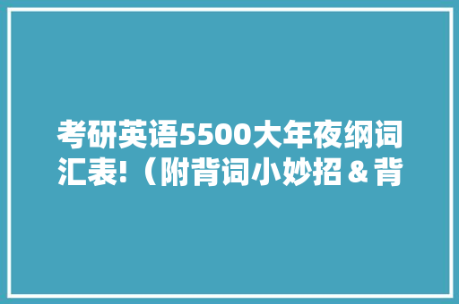 考研英语5500大年夜纲词汇表!（附背词小妙招＆背单词APP测评）