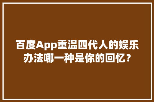 百度App重温四代人的娱乐办法哪一种是你的回忆？