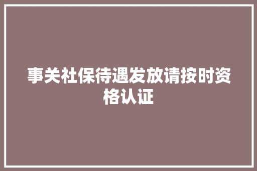 事关社保待遇发放请按时资格认证