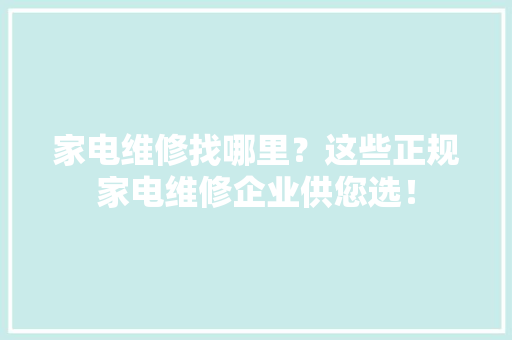 家电维修找哪里？这些正规家电维修企业供您选！