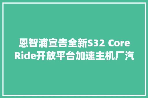 恩智浦宣告全新S32 CoreRide开放平台加速主机厂汽车软件开拓 | 最前哨 恩智浦宣告全新S32 CoreRide开放平台加速主机厂汽车软件开拓 | 最前哨 互联通信
