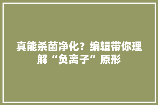 真能杀菌净化？编辑带你理解“负离子”原形