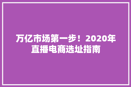 万亿市场第一步！2020年直播电商选址指南