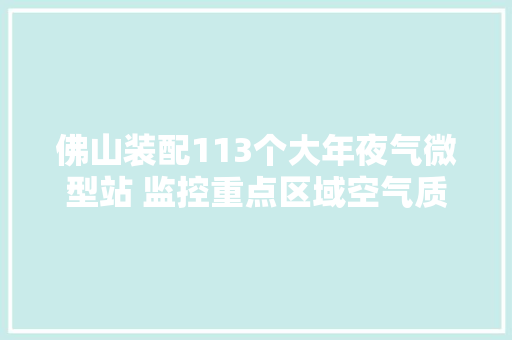 佛山装配113个大年夜气微型站 监控重点区域空气质量
